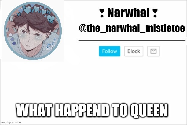 Memechat me plz | WHAT HAPPEND TO QUEEN | image tagged in narwhals announcement template | made w/ Imgflip meme maker