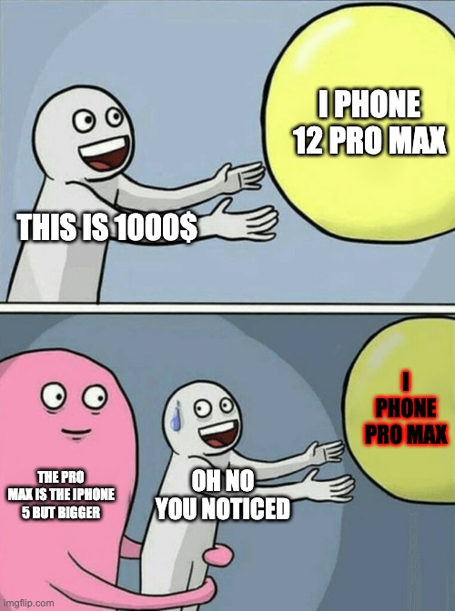 Running Away Balloon Meme | I PHONE 12 PRO MAX; THIS IS 1000$; I PHONE PRO MAX; THE PRO MAX IS THE IPHONE 5 BUT BIGGER; OH NO YOU NOTICED | image tagged in memes,running away balloon | made w/ Imgflip meme maker