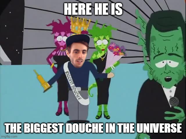Biggest Douche in the Universe | HERE HE IS; THE BIGGEST DOUCHE IN THE UNIVERSE | image tagged in south park | made w/ Imgflip meme maker