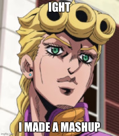 You probably know what songs I did by the image. I put the link in the comments to the song. | IGHT; I MADE A MASHUP | image tagged in giorno giovanna porcoddio | made w/ Imgflip meme maker