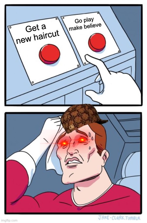Two Buttons | Go play make believe; Get a new haircut | image tagged in memes,two buttons | made w/ Imgflip meme maker