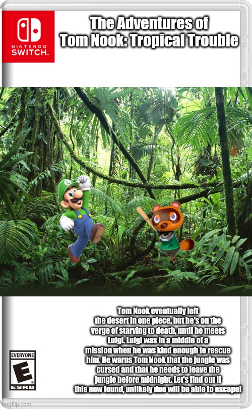 The Adventures of Tom Nook #3 | The Adventures of Tom Nook: Tropical Trouble; Tom Nook eventually left the desert in one piece, but he's on the verge of starving to death, until he meets Luigi. Luigi was in a middle of a mission when he was kind enough to rescue him. He warns Tom Nook that the jungle was cursed and that he needs to leave the jungle before midnight. Let's find out if this new found, unlikely duo will be able to escape! | made w/ Imgflip meme maker