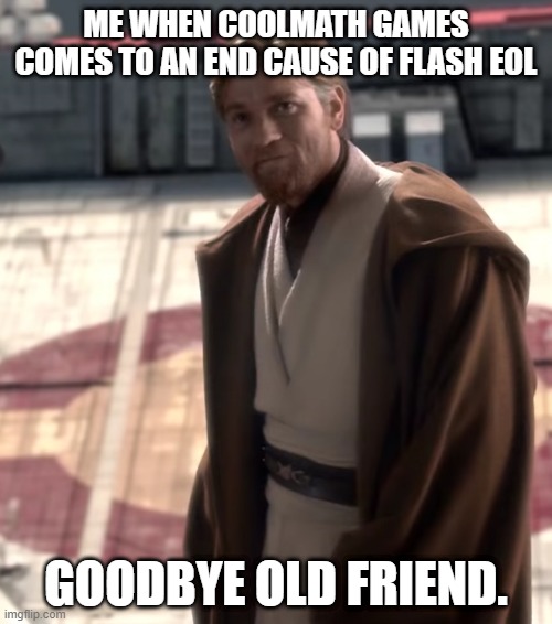 Goodbye Old Friend | ME WHEN COOLMATH GAMES COMES TO AN END CAUSE OF FLASH EOL; GOODBYE OLD FRIEND. | image tagged in goodbye old friend | made w/ Imgflip meme maker