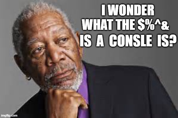 I WONDER WHAT THE $%^& IS  A  CONSLE  IS? | made w/ Imgflip meme maker