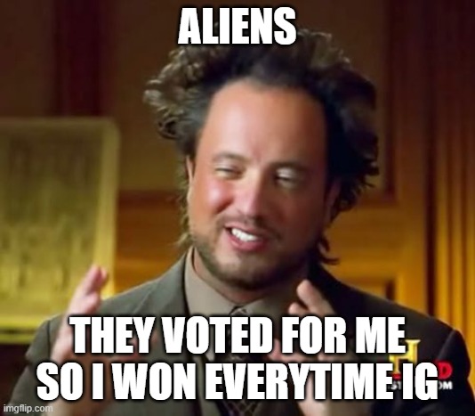 aaaaaaallllllllllliiiiiieeeeeeeeennnnnnnnnnnn | ALIENS; THEY VOTED FOR ME SO I WON EVERYTIME IG | image tagged in memes,ancient aliens | made w/ Imgflip meme maker