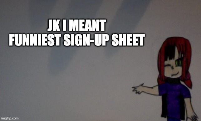 Funniest signup sheet | JK I MEANT FUNNIEST SIGN-UP SHEET | image tagged in funfire96 announcement template | made w/ Imgflip meme maker