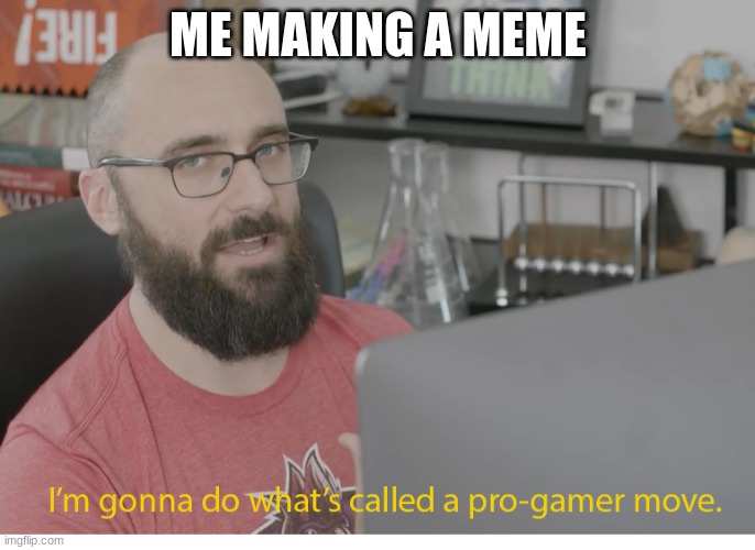 I'm gonna do what's called a pro-gamer move. | ME MAKING A MEME | image tagged in i'm gonna do what's called a pro-gamer move | made w/ Imgflip meme maker