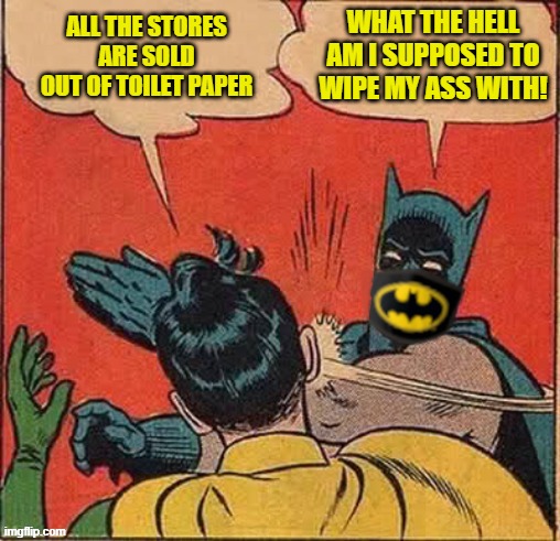 Batman covid case | WHAT THE HELL AM I SUPPOSED TO WIPE MY ASS WITH! ALL THE STORES ARE SOLD OUT OF TOILET PAPER | image tagged in covid humor,batmans asswipe | made w/ Imgflip meme maker