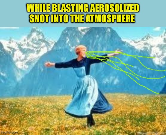 Look At All These Meme | WHILE BLASTING AEROSOLIZED SNOT INTO THE ATMOSPHERE | image tagged in memes,look at all these | made w/ Imgflip meme maker