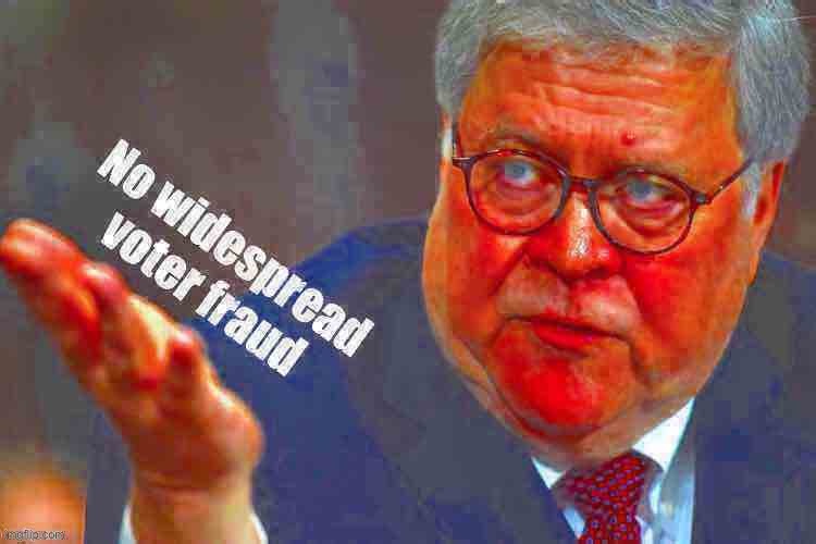 [Bill Barr explains] | image tagged in william barr no widespread voter fraud deep-fried 1,attorney general,voter fraud,election fraud,2020 elections,election 2020 | made w/ Imgflip meme maker