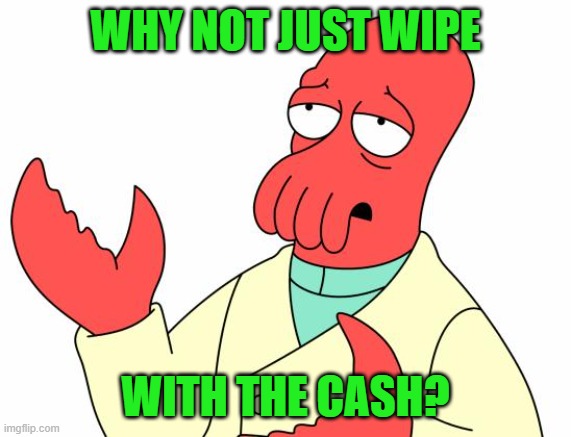 Futurama Zoidberg Meme | WHY NOT JUST WIPE WITH THE CASH? | image tagged in memes,futurama zoidberg | made w/ Imgflip meme maker