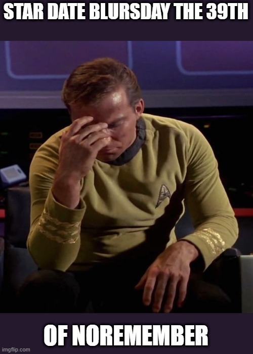 Star Trek Captain Kirk: Regrets | STAR DATE BLURSDAY THE 39TH; OF NOREMEMBER | image tagged in star trek captain kirk regrets | made w/ Imgflip meme maker