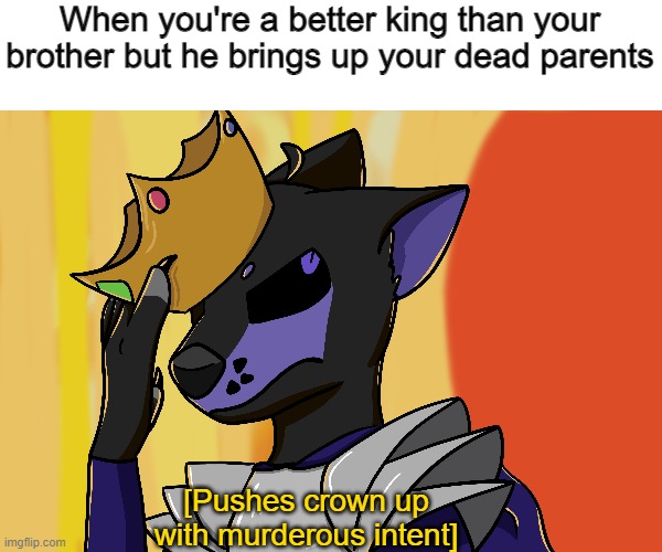 You wouldn't get it | When you're a better king than your brother but he brings up your dead parents; [Pushes crown up with murderous intent] | image tagged in ahchah | made w/ Imgflip meme maker