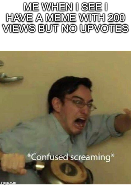 I really do have a meme like this. | ME WHEN I SEE I HAVE A MEME WITH 200 VIEWS BUT NO UPVOTES | image tagged in confused screaming,no upvotes,sad,oof | made w/ Imgflip meme maker