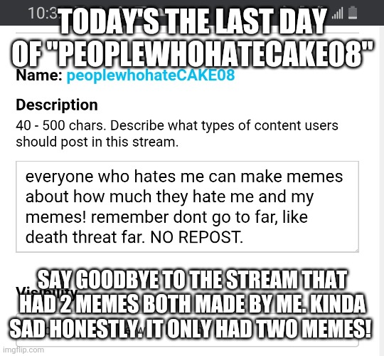 Press F for the fallen... | TODAY'S THE LAST DAY OF "PEOPLEWHOHATECAKE08"; SAY GOODBYE TO THE STREAM THAT HAD 2 MEMES BOTH MADE BY ME. KINDA SAD HONESTLY. IT ONLY HAD TWO MEMES! | made w/ Imgflip meme maker