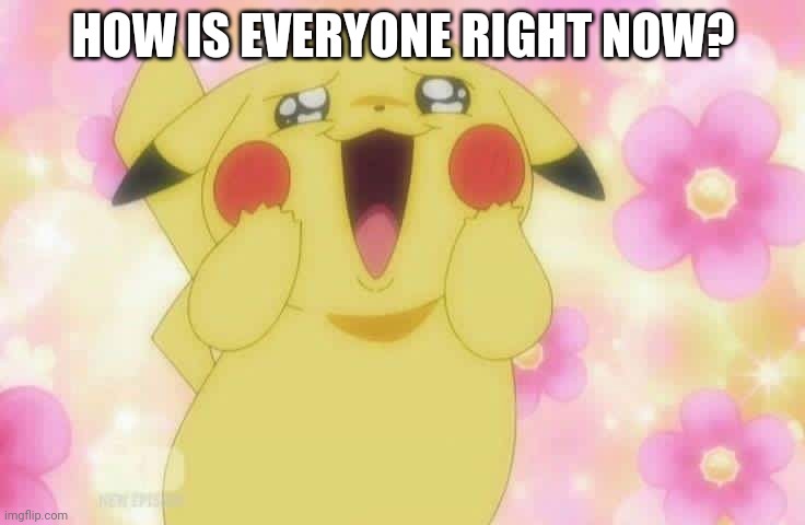 Pikachu | HOW IS EVERYONE RIGHT NOW? | image tagged in pikachu | made w/ Imgflip meme maker