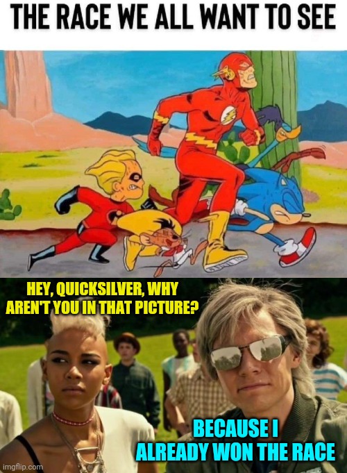 Who's the fastest? | HEY, QUICKSILVER, WHY AREN'T YOU IN THAT PICTURE? BECAUSE I ALREADY WON THE RACE | image tagged in quicksilver,the flash,dash,sonic the hedgehog,roadrunner,race | made w/ Imgflip meme maker