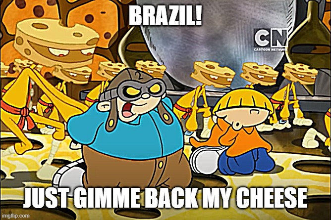 Just gimme back my cheese! | BRAZIL! JUST GIMME BACK MY CHEESE | image tagged in kids next door,cartoon network,cheese | made w/ Imgflip meme maker