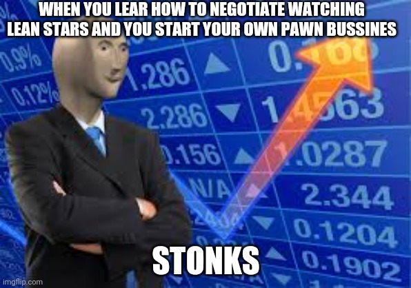 meme man stonks no text | WHEN YOU LEAR HOW TO NEGOTIATE WATCHING LEAN STARS AND YOU START YOUR OWN PAWN BUSSINES; STONKS | image tagged in meme man stonks no text | made w/ Imgflip meme maker