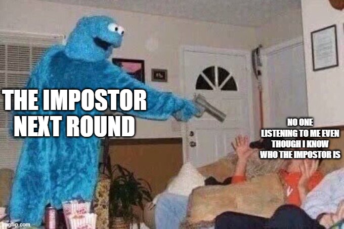 Among us meme | THE IMPOSTOR NEXT ROUND; NO ONE LISTENING TO ME EVEN THOUGH I KNOW WHO THE IMPOSTOR IS | image tagged in cursed cookie monster | made w/ Imgflip meme maker