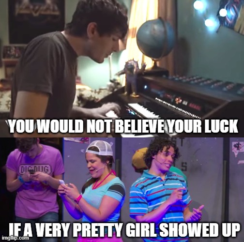 Naaaooommmiii | YOU WOULD NOT BELIEVE YOUR LUCK; IF A VERY PRETTY GIRL SHOWED UP | image tagged in 21 chump street musical | made w/ Imgflip meme maker