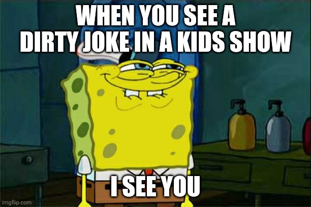 Don't You Squidward Meme | WHEN YOU SEE A DIRTY JOKE IN A KIDS SHOW; I SEE YOU | image tagged in memes,don't you squidward | made w/ Imgflip meme maker