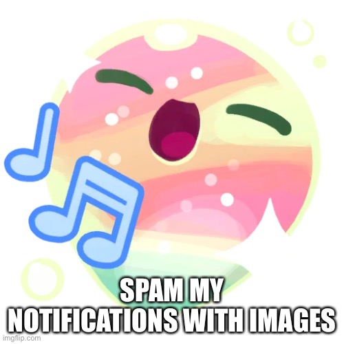 Twinkle slime | SPAM MY NOTIFICATIONS WITH IMAGES | image tagged in twinkle slime | made w/ Imgflip meme maker