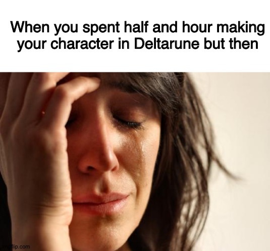 Making a character |  When you spent half and hour making your character in Deltarune but then | image tagged in blank white template,memes,first world problems,deltarune,toby fox,undertale | made w/ Imgflip meme maker