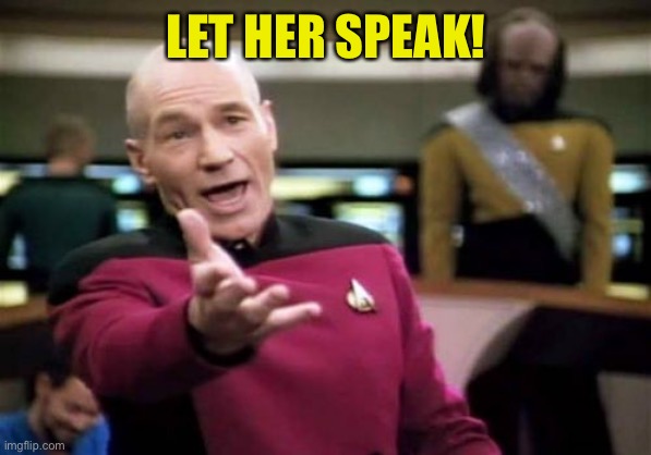 Picard Wtf Meme | LET HER SPEAK! | image tagged in memes,picard wtf | made w/ Imgflip meme maker