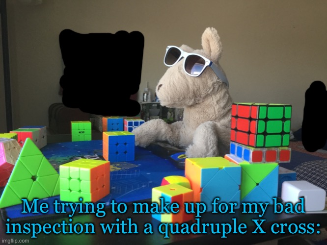 Remember, always inspect thoroughly. You have 15 seconds to do it. | Me trying to make up for my bad inspection with a quadruple X cross: | image tagged in cubing,inspection,lol | made w/ Imgflip meme maker