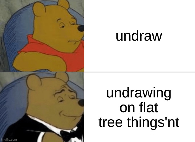 Tuxedo Winnie The Pooh Meme | undraw undrawing on flat tree things'nt | image tagged in memes,tuxedo winnie the pooh | made w/ Imgflip meme maker