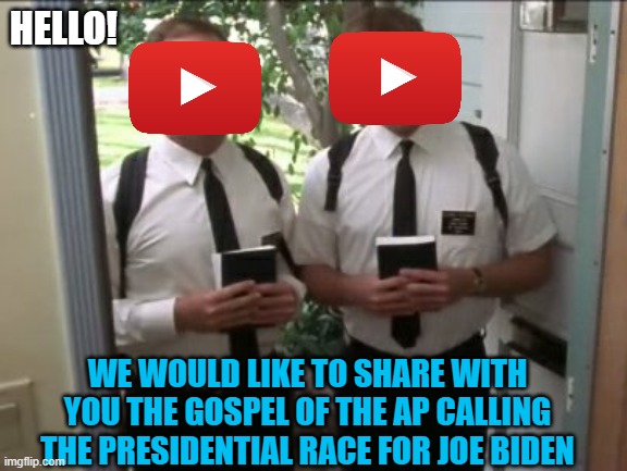 HELLO! WE WOULD LIKE TO SHARE WITH YOU THE GOSPEL OF THE AP CALLING THE PRESIDENTIAL RACE FOR JOE BIDEN | image tagged in youtube,videos,election 2020,joe biden,memes,president | made w/ Imgflip meme maker