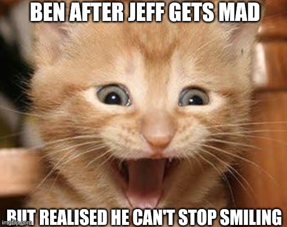 Poor jeff | BEN AFTER JEFF GETS MAD; BUT REALISED HE CAN'T STOP SMILING | image tagged in memes,excited cat | made w/ Imgflip meme maker