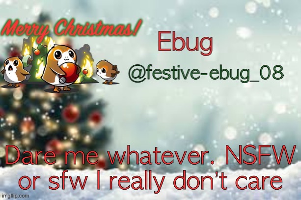Back to the I’m bored posting | Dare me whatever. NSFW or sfw I really don’t care | image tagged in ebug christmas announcement | made w/ Imgflip meme maker
