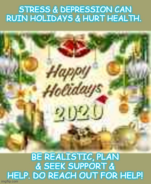 2020 Holidays | STRESS & DEPRESSION CAN RUIN HOLIDAYS & HURT HEALTH. BE REALISTIC, PLAN & SEEK SUPPORT & HELP. DO REACH OUT FOR HELP! | image tagged in stress | made w/ Imgflip meme maker