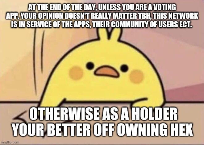 IT HAD TO BE SAID | AT THE END OF THE DAY, UNLESS YOU ARE A VOTING APP, YOUR OPINION DOESN'T REALLY MATTER TBH, THIS NETWORK IS IN SERVICE OF THE APPS, THEIR COMMUNITY OF USERS ECT. OTHERWISE AS A HOLDER YOUR BETTER OFF OWNING HEX | image tagged in it had to be said | made w/ Imgflip meme maker