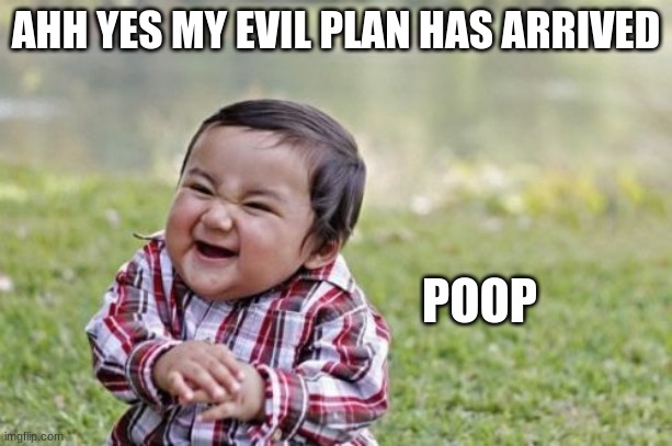 ahh yes | AHH YES MY EVIL PLAN HAS ARRIVED; POOP | image tagged in memes,evil toddler | made w/ Imgflip meme maker