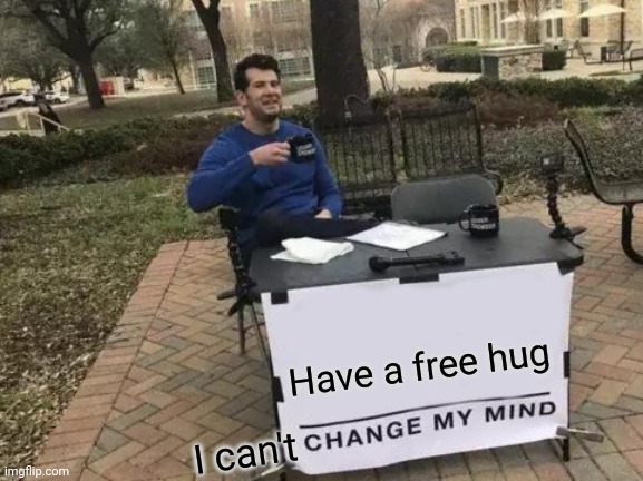 Free Hug | Have a free hug; I can't | image tagged in memes,change my mind | made w/ Imgflip meme maker