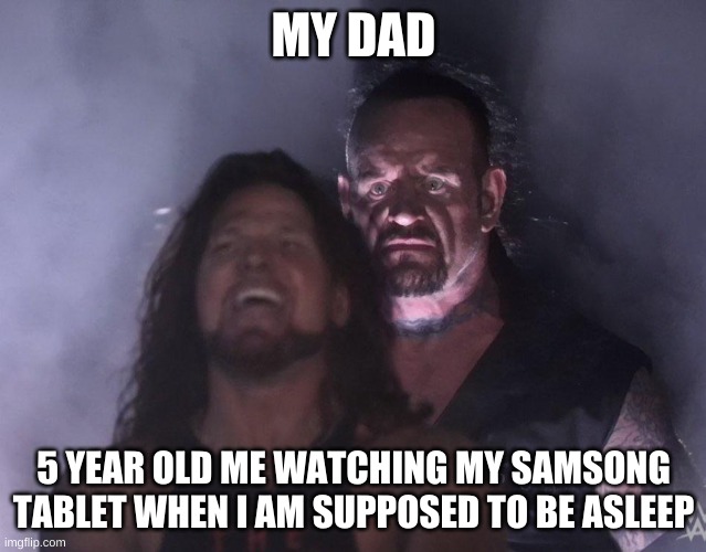 undertaker | MY DAD; 5 YEAR OLD ME WATCHING MY SAMSONG TABLET WHEN I AM SUPPOSED TO BE ASLEEP | image tagged in undertaker | made w/ Imgflip meme maker