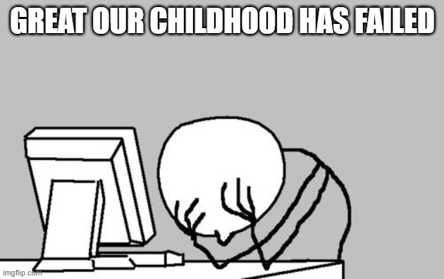 Computer Guy Facepalm Meme | GREAT OUR CHILDHOOD HAS FAILED | image tagged in memes,computer guy facepalm | made w/ Imgflip meme maker