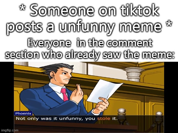 why would you do that? | * Someone on tiktok posts a unfunny meme *; Everyone  in the comment section who already saw the meme: | image tagged in tiktok,ace attorney | made w/ Imgflip meme maker