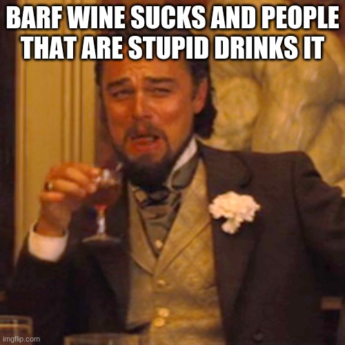 stop drinking | BARF WINE SUCKS AND PEOPLE THAT ARE STUPID DRINKS IT | image tagged in memes,laughing leo | made w/ Imgflip meme maker