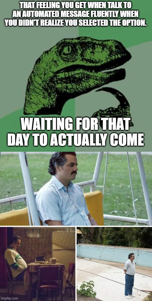 You know they are tracking you | THAT FEELING YOU GET WHEN TALK TO AN AUTOMATED MESSAGE FLUENTLY WHEN YOU DIDN'T REALIZE YOU SELECTED THE OPTION. WAITING FOR THAT DAY TO ACTUALLY COME | image tagged in memes,philosoraptor,sad pablo escobar,medellin,polyglot | made w/ Imgflip meme maker