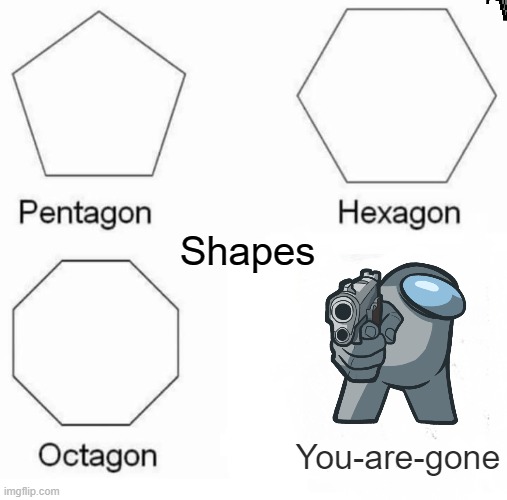 The 4 'gons' | Shapes; You-are-gone | image tagged in memes,pentagon hexagon octagon,among us | made w/ Imgflip meme maker