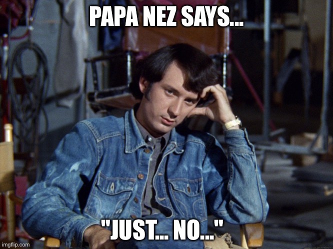 Papa Nez Says... | image tagged in meme,mike nesmith,monkees,nez,rbf,rock and roll | made w/ Imgflip meme maker