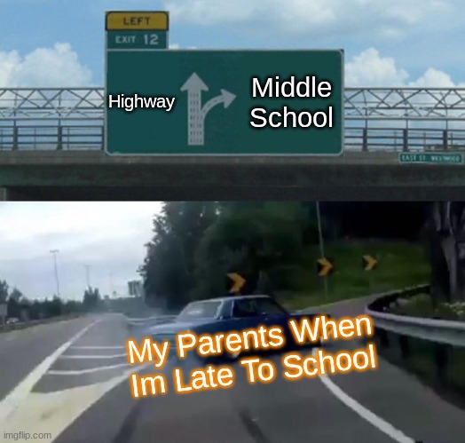 Left Exit 12 Off Ramp Meme | Highway; Middle School; My Parents When Im Late To School | image tagged in memes,left exit 12 off ramp | made w/ Imgflip meme maker