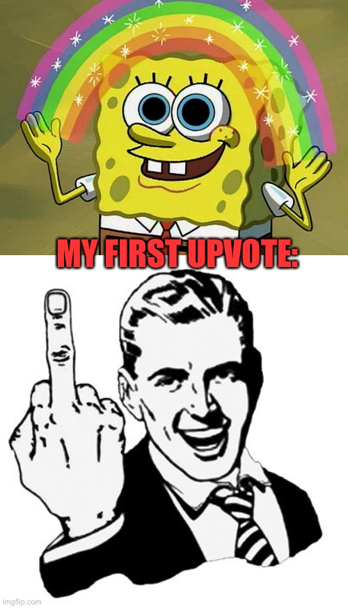 MY FIRST UPVOTE: | image tagged in memes,imagination spongebob,1950s middle finger | made w/ Imgflip meme maker