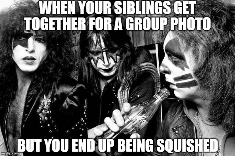 I'm back, back in the meme site groove (sorry lame title I know xD) |  WHEN YOUR SIBLINGS GET TOGETHER FOR A GROUP PHOTO; BUT YOU END UP BEING SQUISHED | image tagged in memes,funny,kiss,band,siblings,70s | made w/ Imgflip meme maker