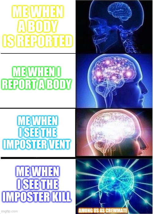 Expanding Brain Meme | ME WHEN A BODY IS REPORTED; ME WHEN I REPORT A BODY; ME WHEN I SEE THE IMPOSTER VENT; ME WHEN I SEE THE IMPOSTER KILL; AMONG US AS CREWMATE | image tagged in memes,expanding brain | made w/ Imgflip meme maker