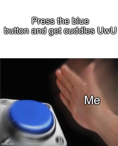 UwU cuddles daddy- why | Press the blue button and get cuddles UwU; Me | image tagged in memes,blank nut button | made w/ Imgflip meme maker